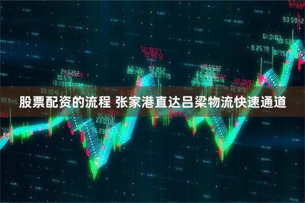 股票配资的流程 张家港直达吕梁物流快速通道