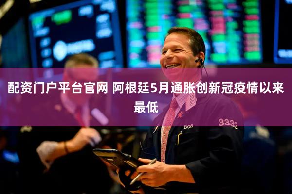 配资门户平台官网 阿根廷5月通胀创新冠疫情以来最低