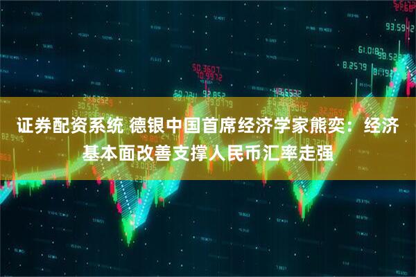 证券配资系统 德银中国首席经济学家熊奕：经济基本面改善支撑人民币汇率走强