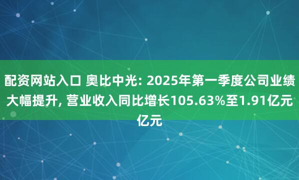 配资网站入口 奥比中光: 2025年第一季度公司业绩大幅提升, 营业收入同比增长105.63%至1.91亿元