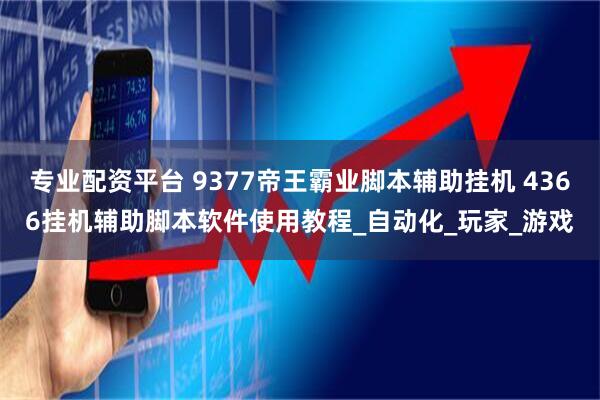 专业配资平台 9377帝王霸业脚本辅助挂机 4366挂机辅助脚本软件使用教程_自动化_玩家_游戏