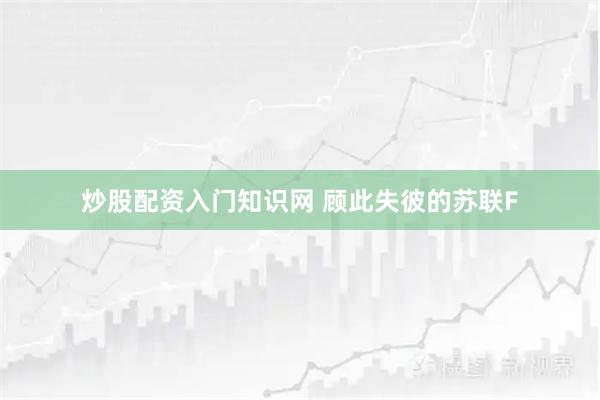 炒股配资入门知识网 顾此失彼的苏联F