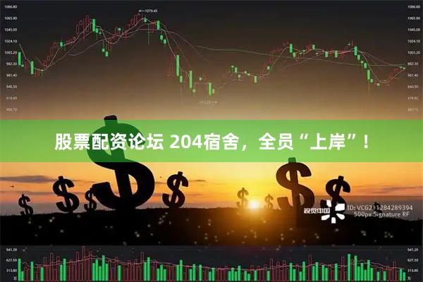 股票配资论坛 204宿舍，全员“上岸”！