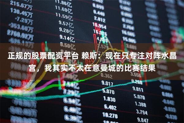 正规的股票配资平台 赖斯：现在只专注对阵水晶宫，我其实不太在意曼城的比赛结果