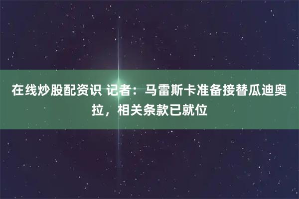 在线炒股配资识 记者：马雷斯卡准备接替瓜迪奥拉，相关条款已就位