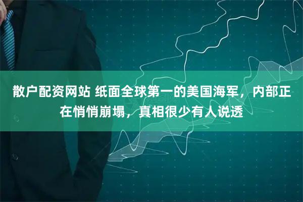 散户配资网站 纸面全球第一的美国海军，内部正在悄悄崩塌，真相很少有人说透